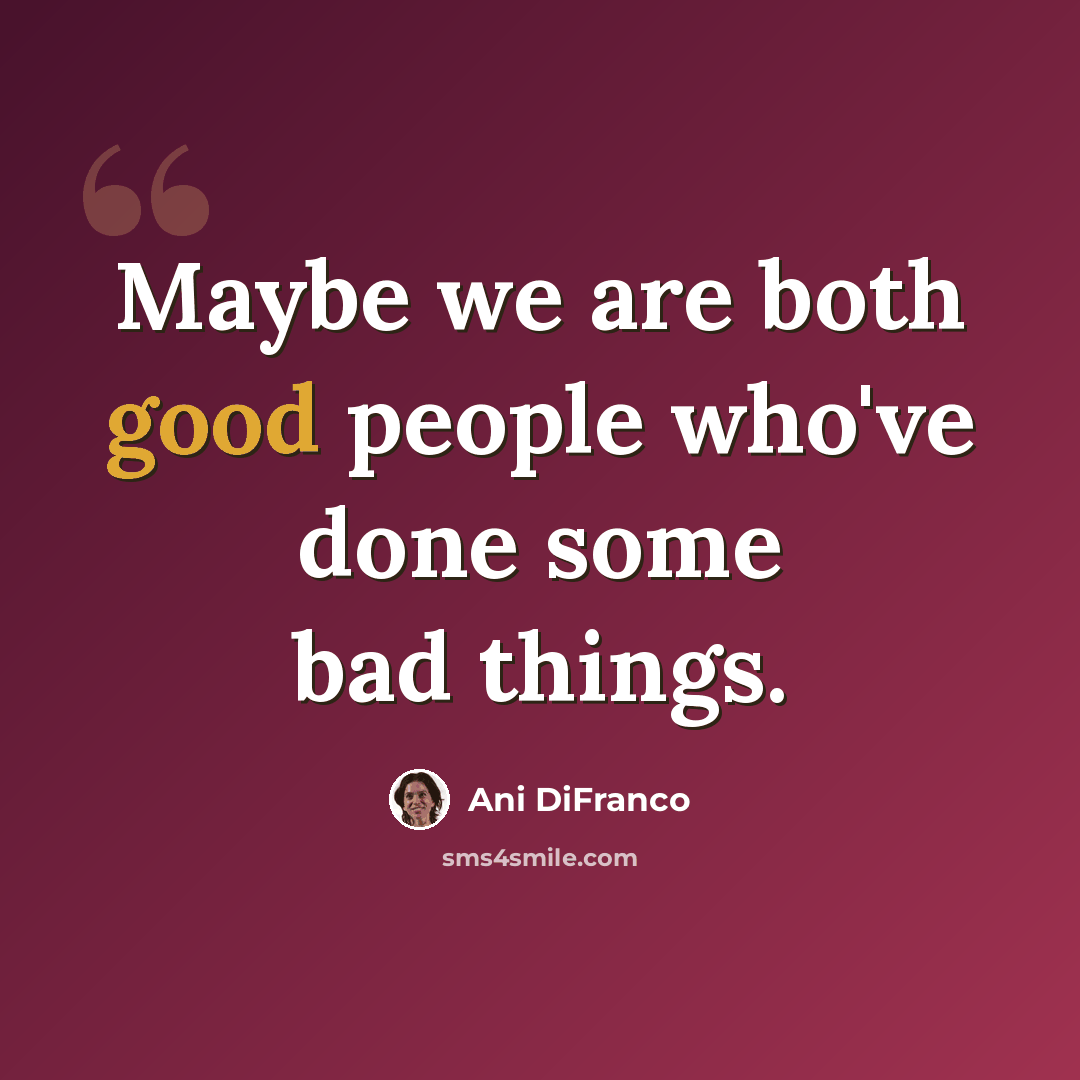“Maybe we are both good people who've done some bad things.” quote by Ani DiFranco
