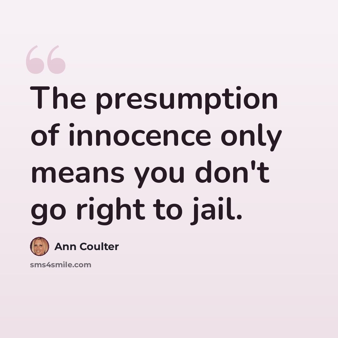 “The presumption of innocence only means you don't go right to jail.” quote by Ann Coulter