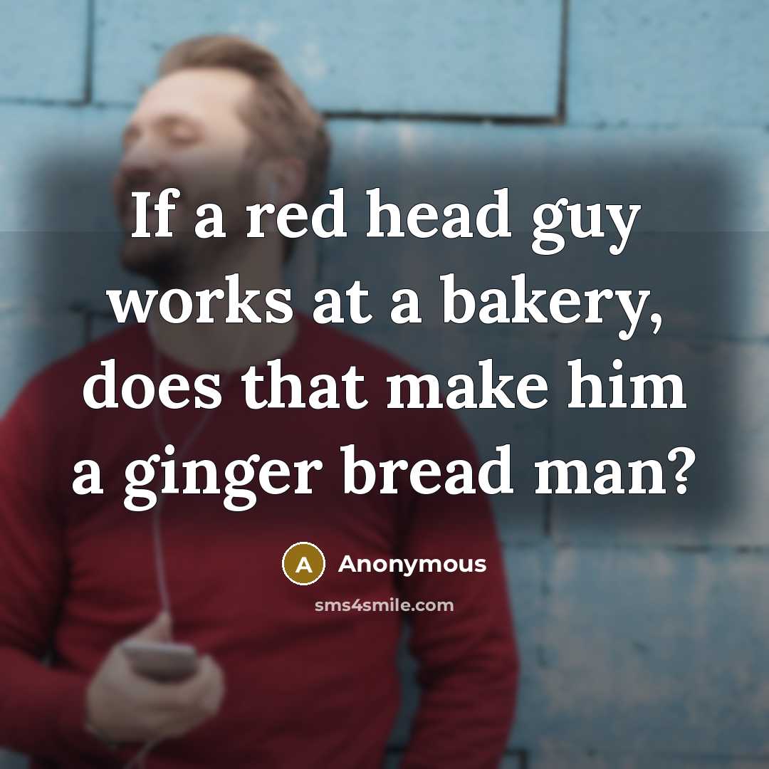 “If a red head guy works at a bakery, does that make him a ginger bread man?” quote by Anonymous