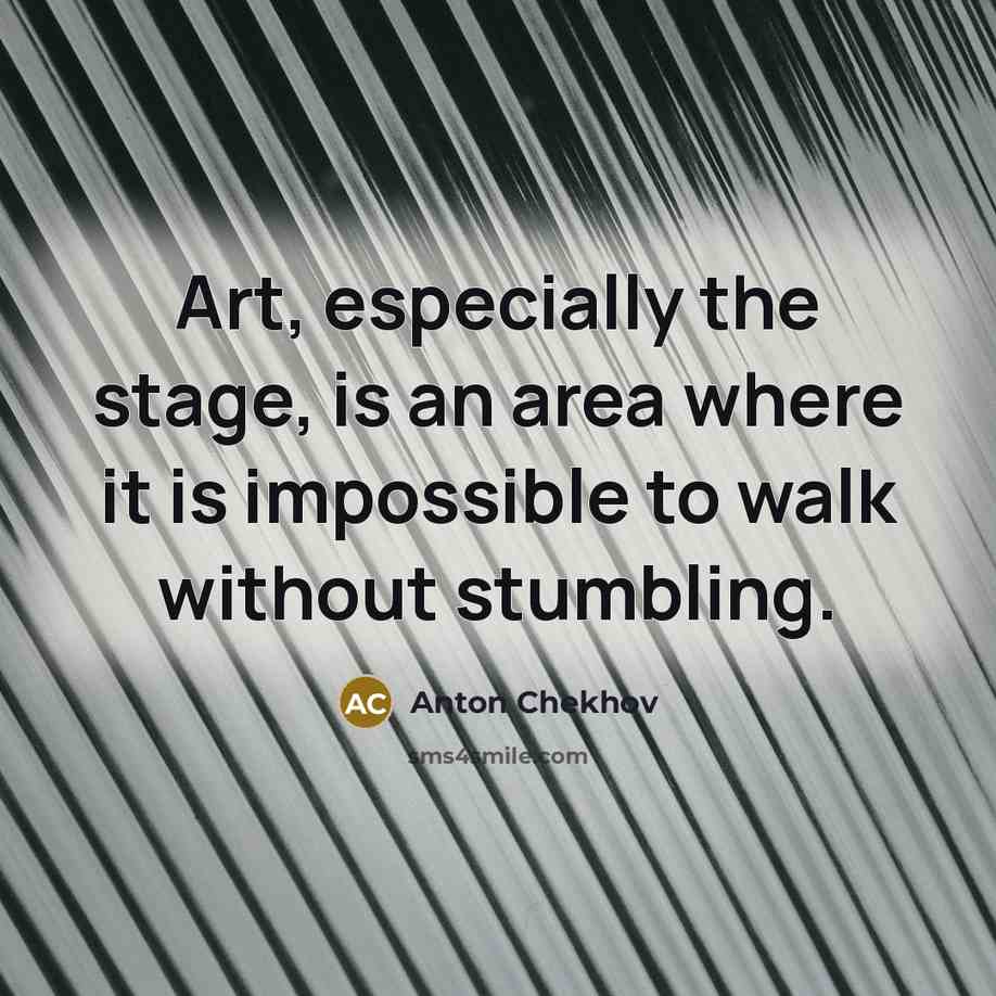 “Art, especially the stage, is an area where it is impossible to walk without stumbling.” quote by Anton Chekhov
