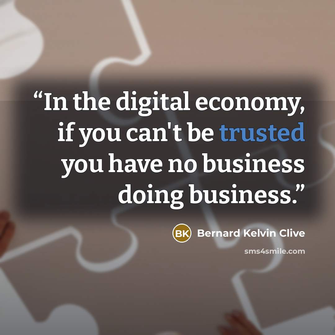 “In the digital economy, if you can't be trusted you have no business doing business.” quote by Bernard Kelvin Clive