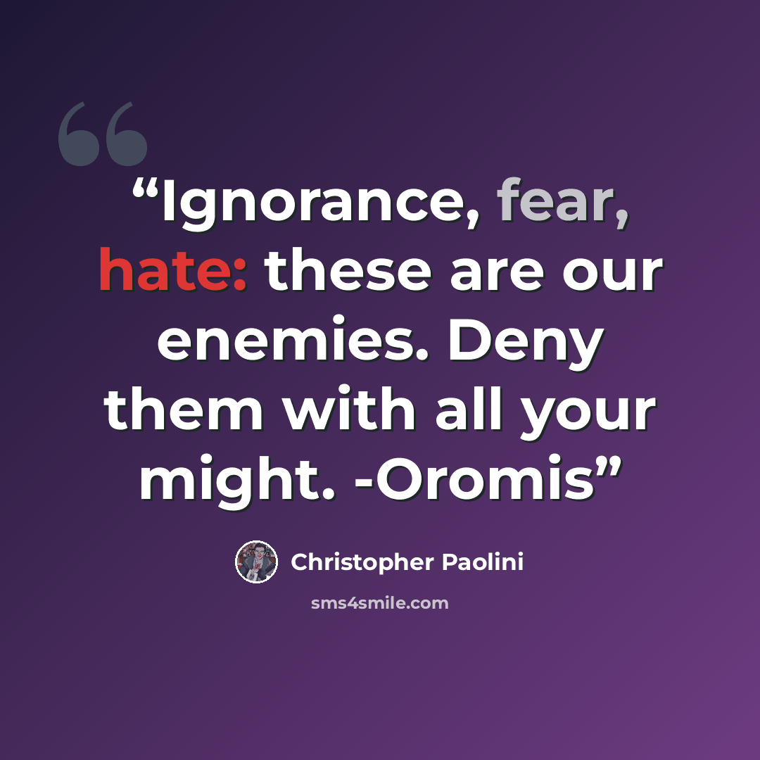 “Ignorance, fear, hate: these are our enemies. Deny them with all your might. -Oromis” quote by Christopher Paolini