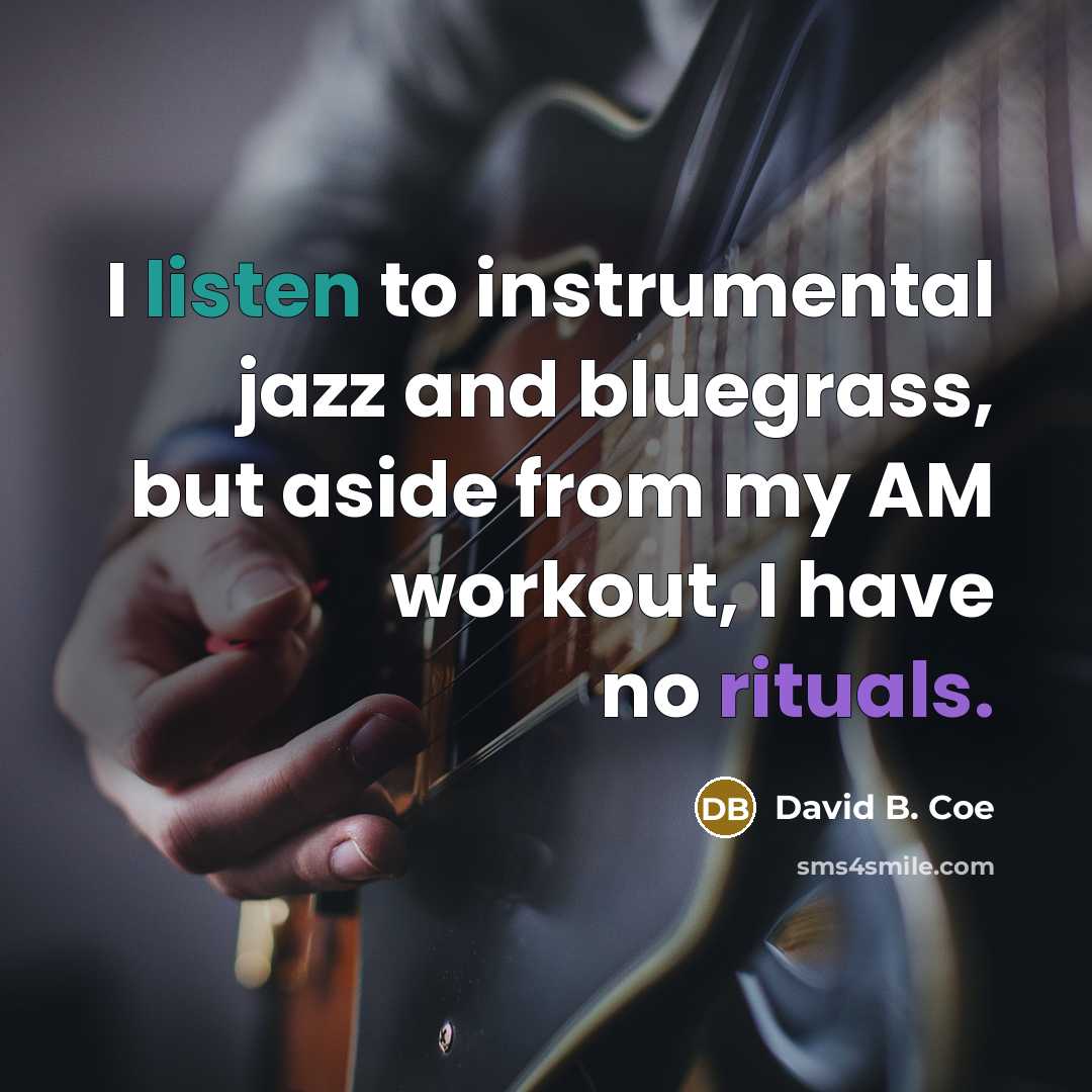 “I listen to instrumental jazz and bluegrass, but aside from my AM workout, I have no rituals.” quote by David B. Coe