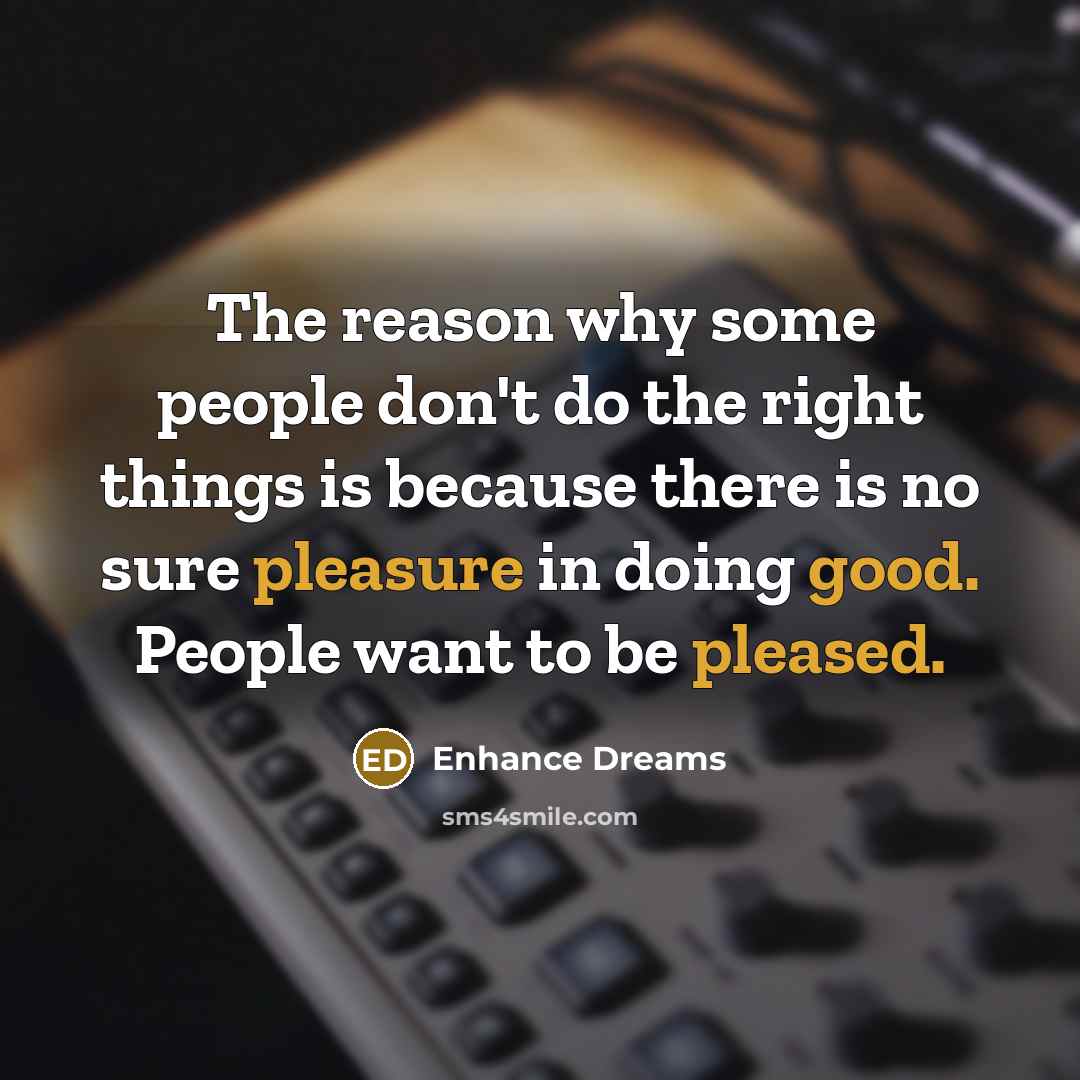 “The reason why some people don't do the right things is because there is no sure pleasure in doing good. People want to be pleased.” quote by Enhance Dreams