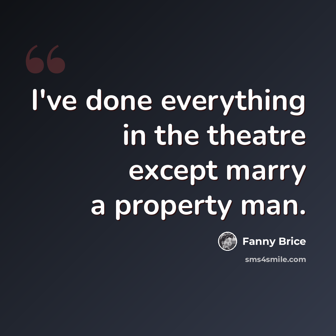“I've done everything in the theatre except marry a property man.” quote by Fanny Brice