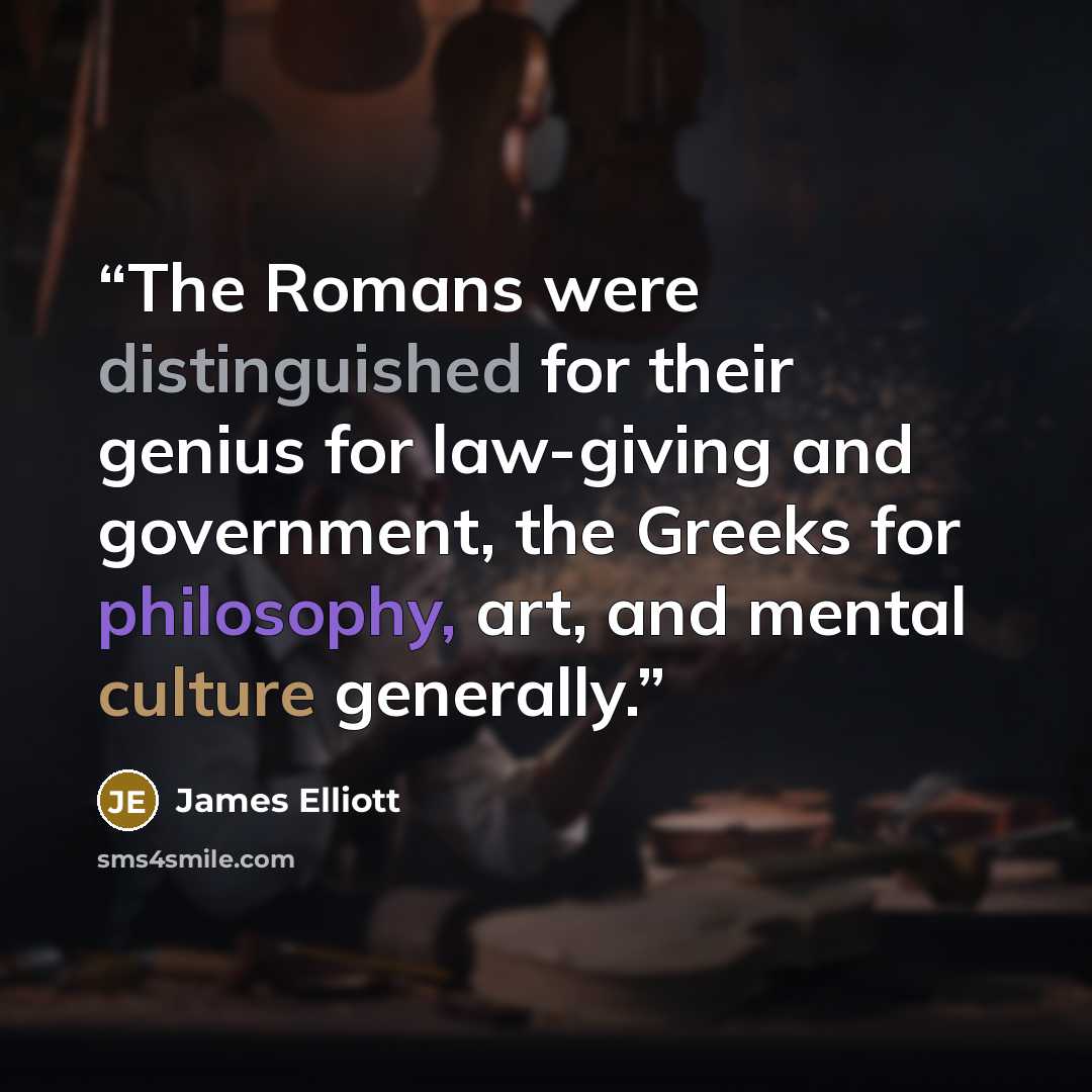 “The Romans were distinguished for their genius for law-giving and government, the Greeks for philosophy, art, and mental culture generally.” quote by James Elliott
