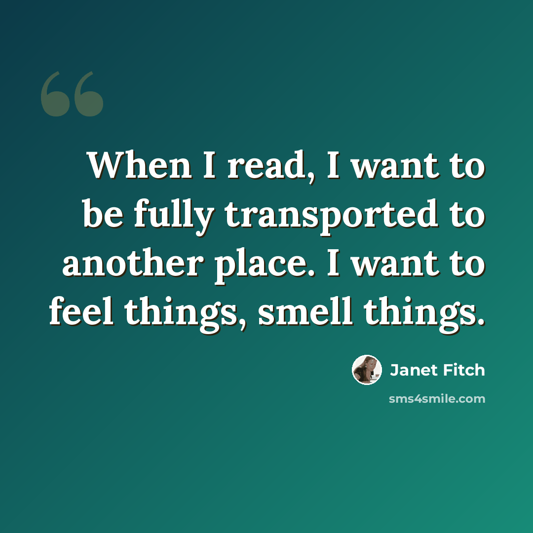 “When I read, I want to be fully transported to another place. I want to feel things, smell things.” quote by Janet Fitch