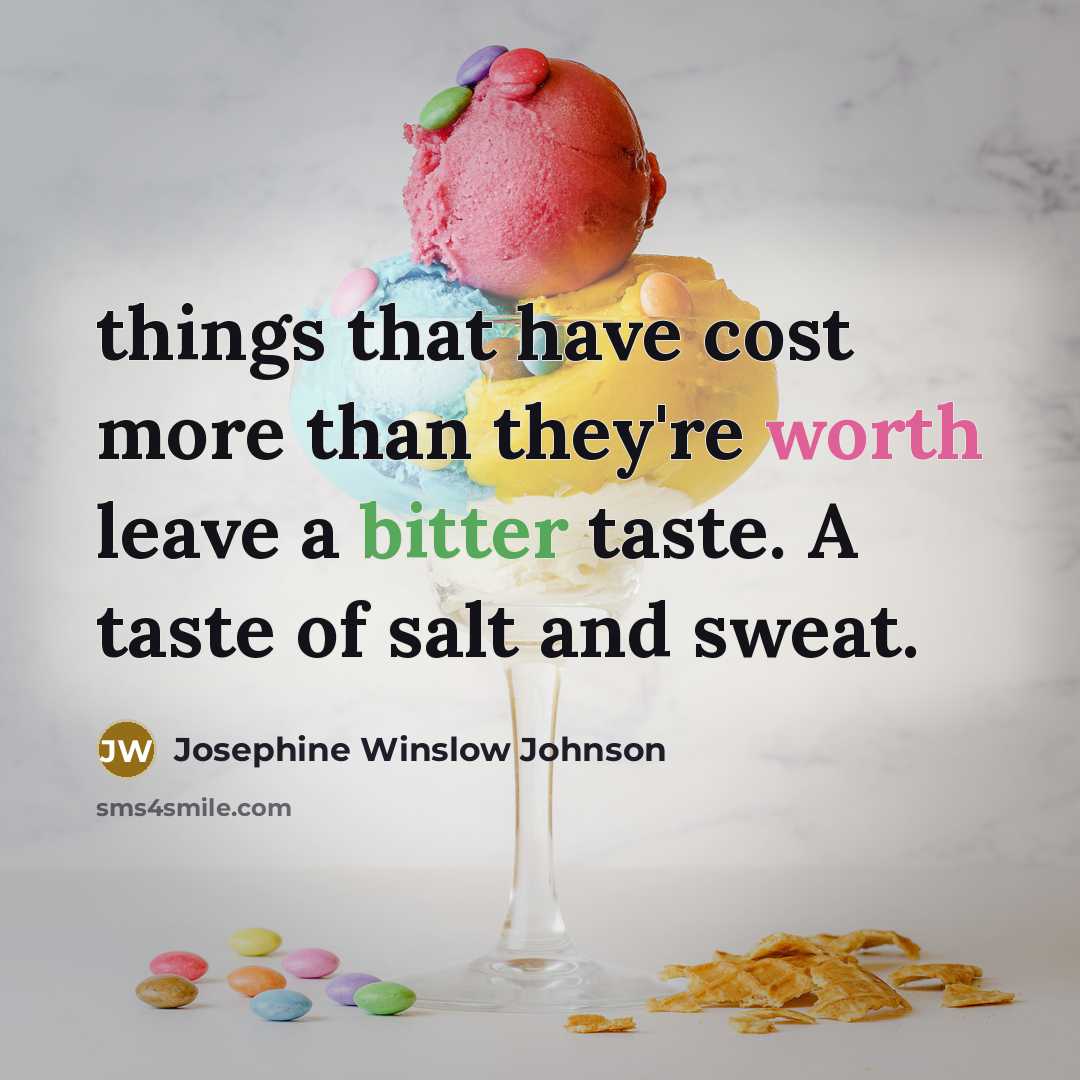“things that have cost more than they're worth leave a bitter taste. A taste of salt and sweat.” quote by Josephine Winslow Johnson