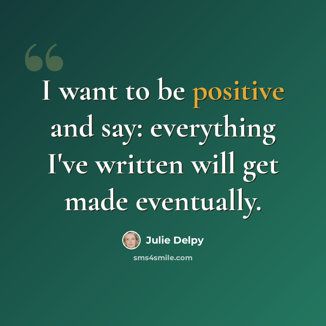 “I want to be positive and say: everything I've written will get made eventually.” quote by Julie Delpy