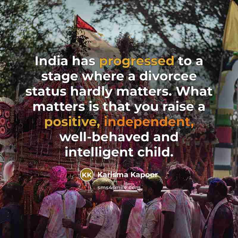 “India has progressed to a stage where a divorcee status hardly matters. What matters is that you raise a positive, independent, well-behaved and intelligent child.” quote by Karisma Kapoor