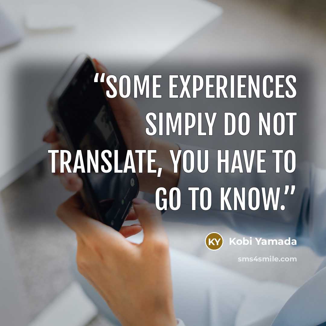 “Some experiences simply do not translate, you have to go to know.” quote by Kobi Yamada