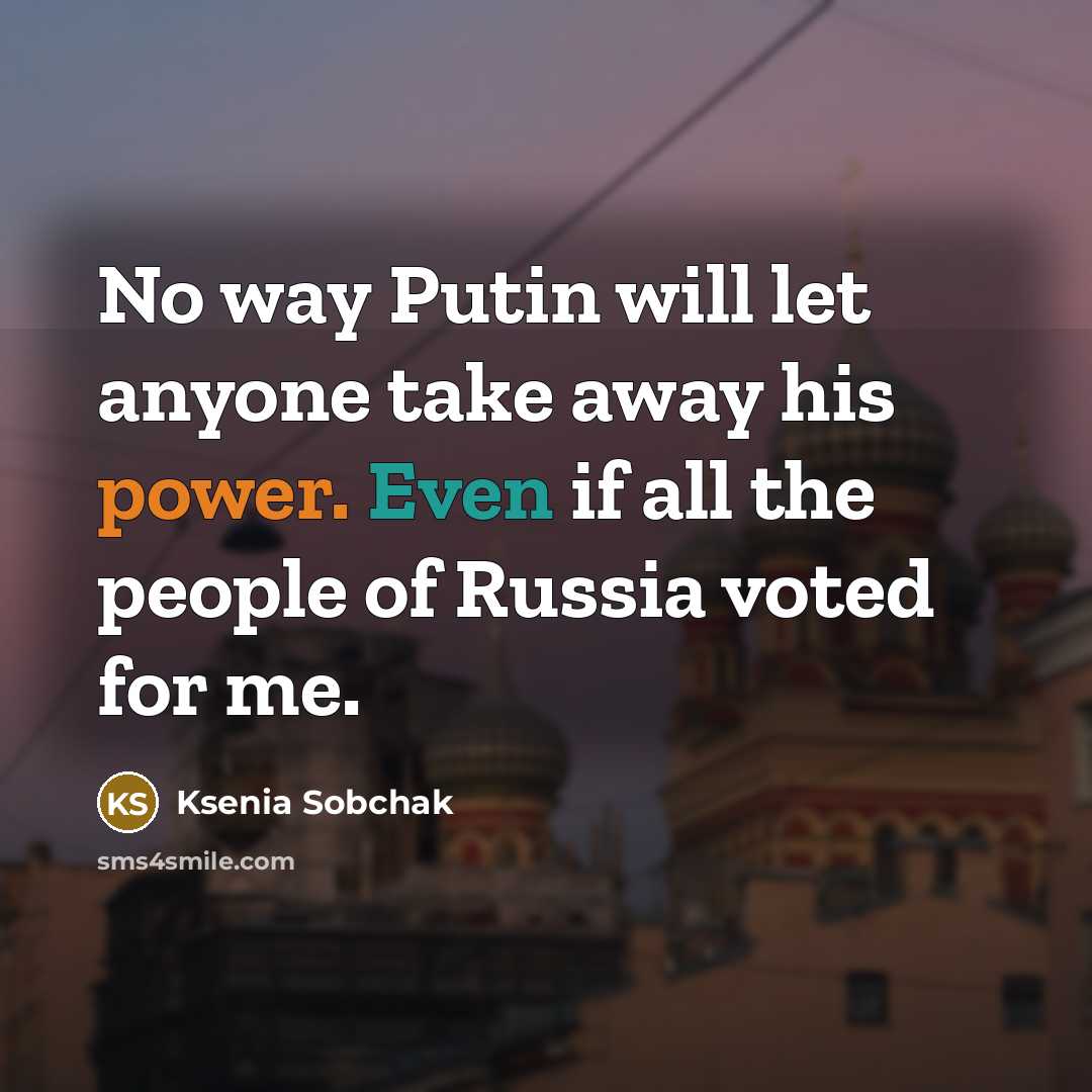 “No way Putin will let anyone take away his power. Even if all the people of Russia voted for me.” quote by Ksenia Sobchak