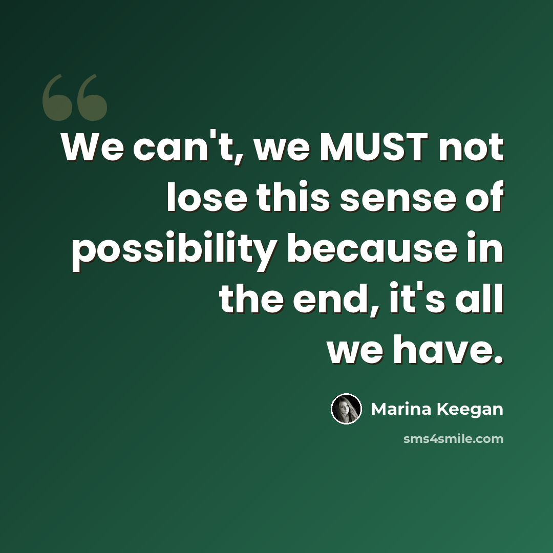 “We can't, we MUST not lose this sense of possibility because in the end, it's all we have.” quote by Marina Keegan