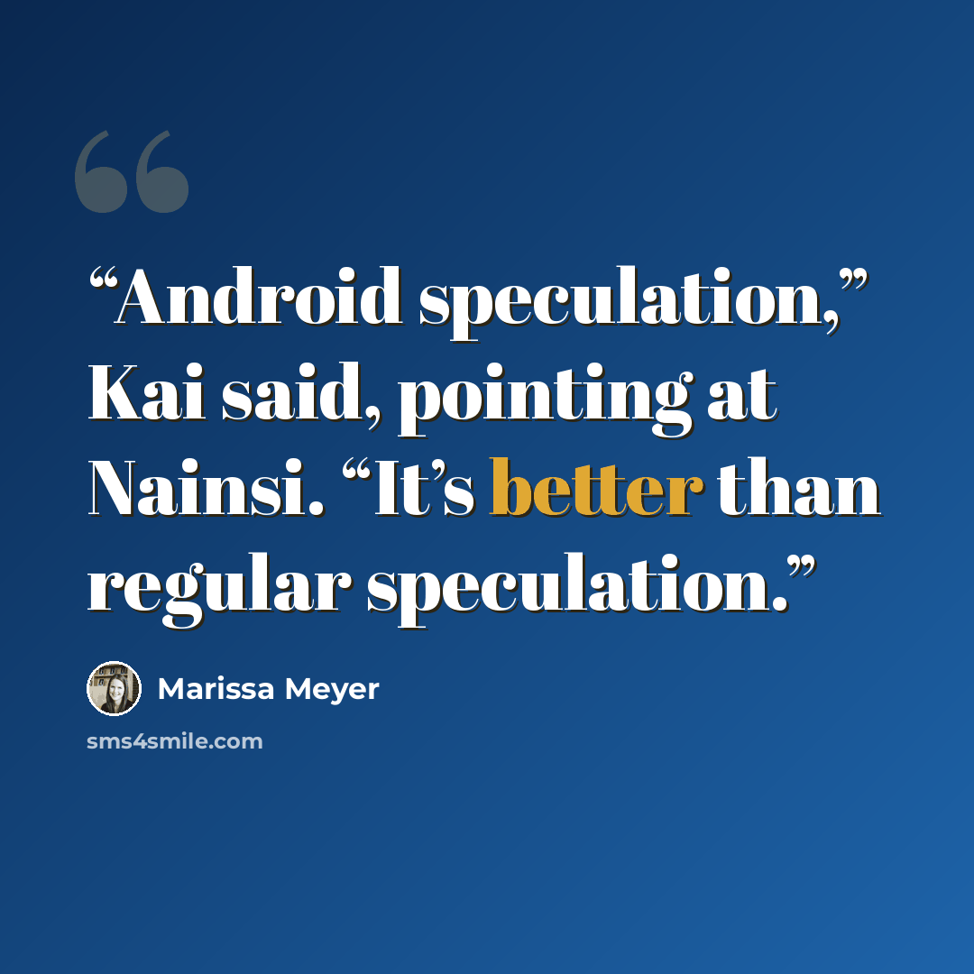 “Android speculation,” Kai said, pointing at Nainsi. “It’s better than regular speculation.” quote by Marissa Meyer