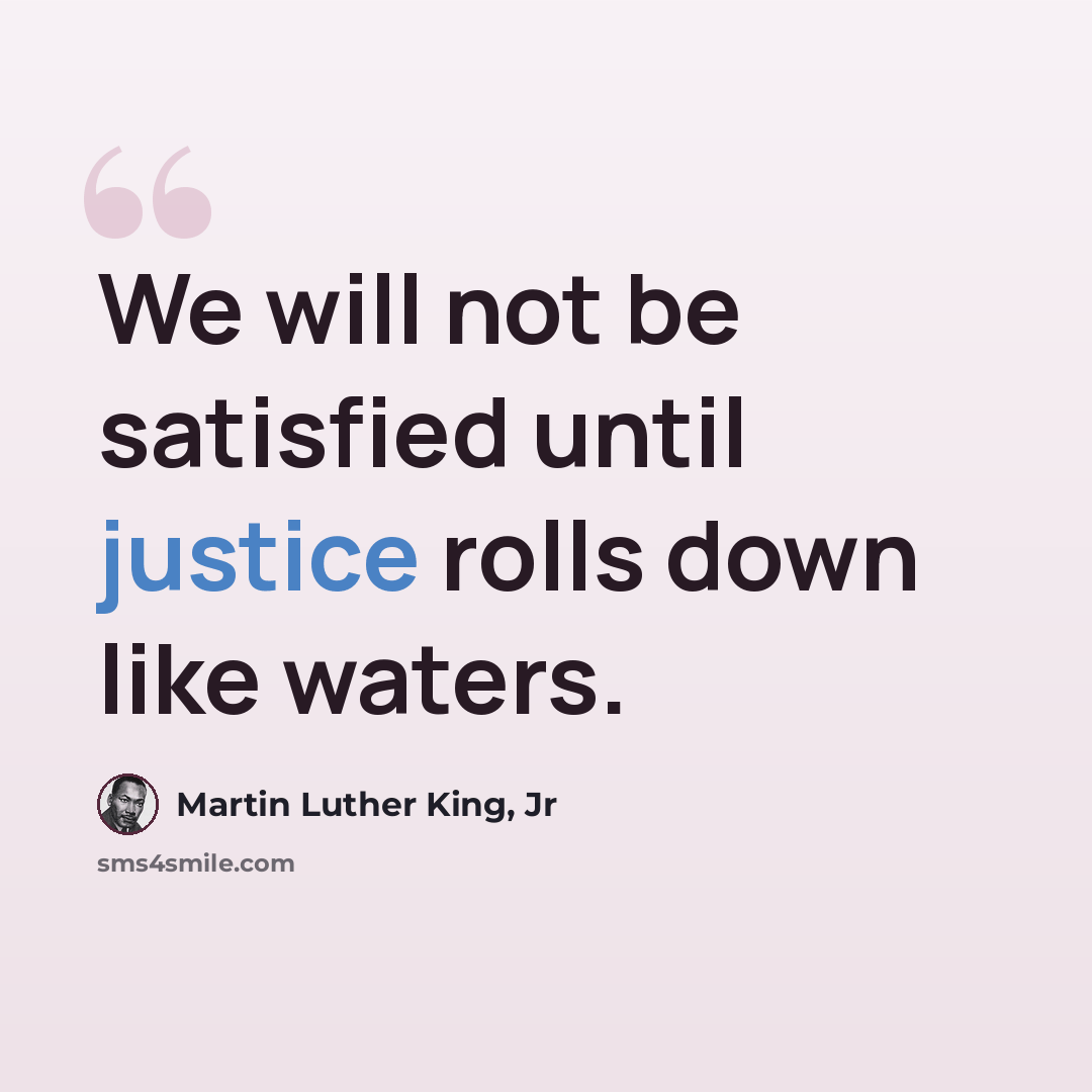 “We will not be satisfied until justice rolls down like waters.” quote by Martin Luther King, Jr