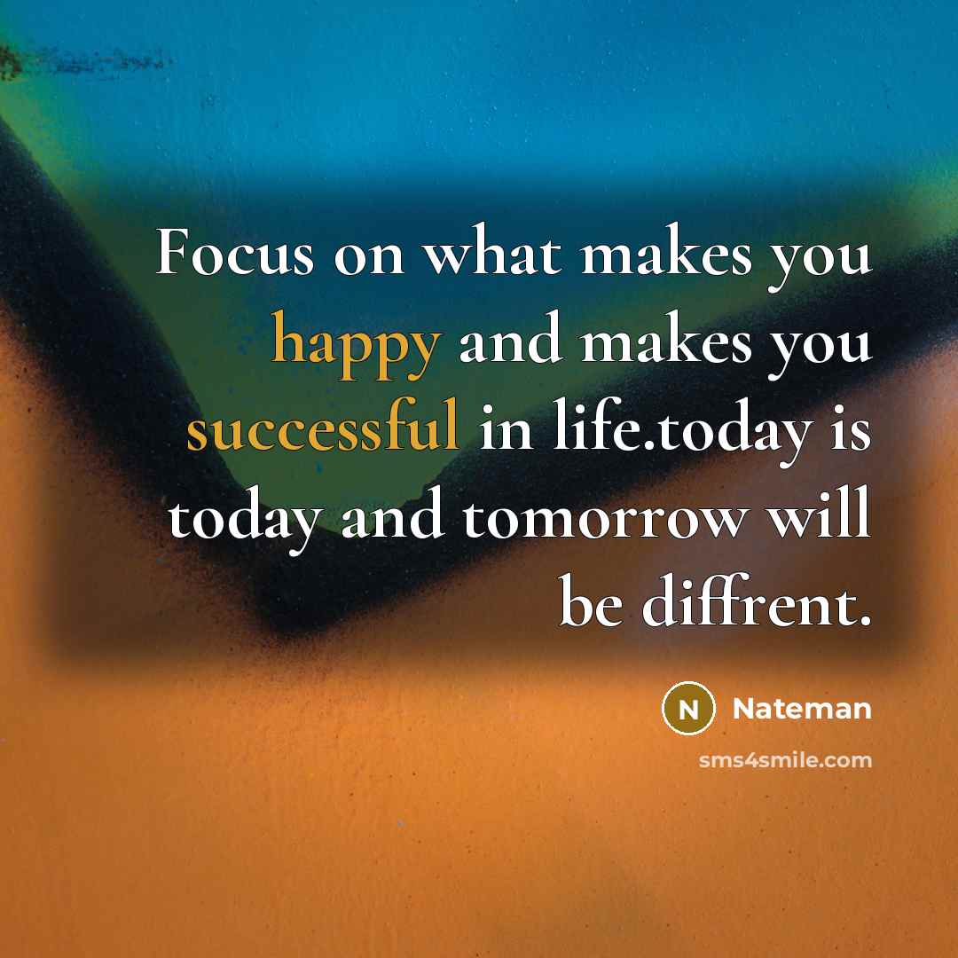 “Focus on what makes you happy and makes you successful in life.today is today and tomorrow will be diffrent.” quote by Nateman