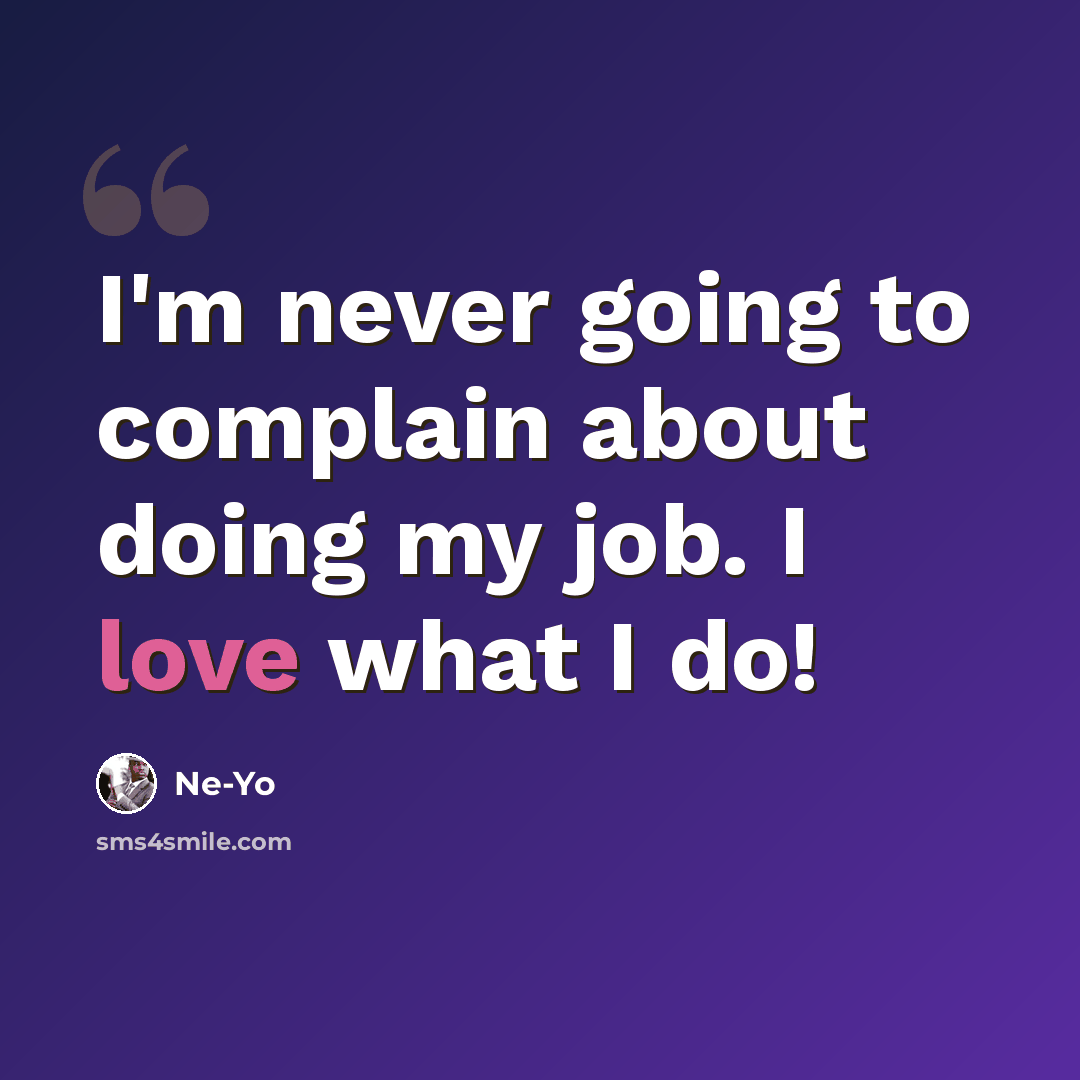 “I'm never going to complain about doing my job. I love what I do!” quote by Ne-Yo