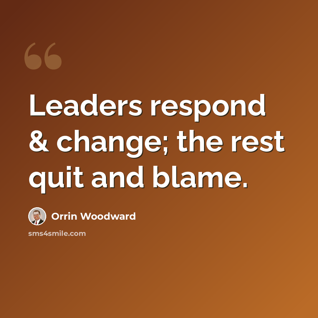 “Leaders respond & change; the rest quit and blame.” quote by Orrin Woodward