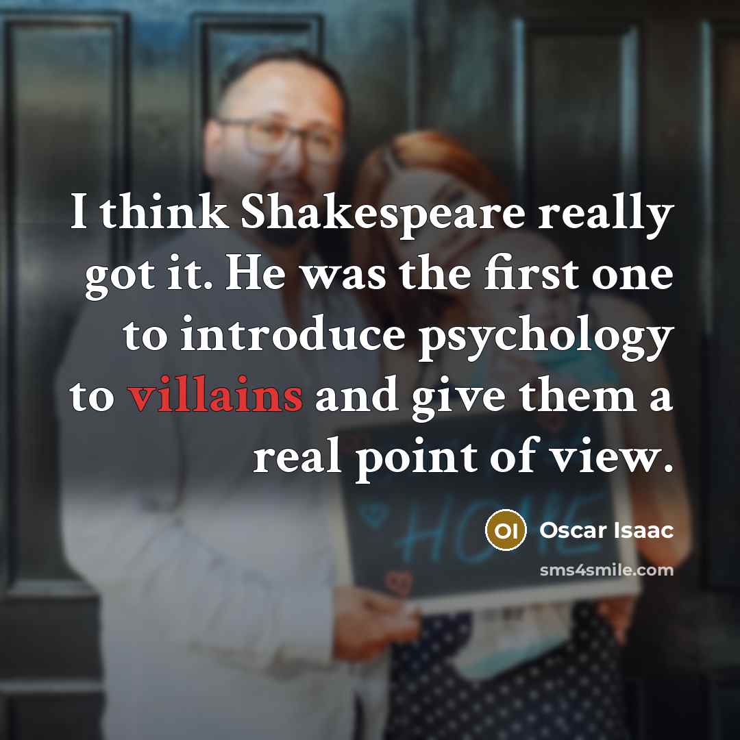 “I think Shakespeare really got it. He was the first one to introduce psychology to villains and give them a real point of view.” quote by Oscar Isaac