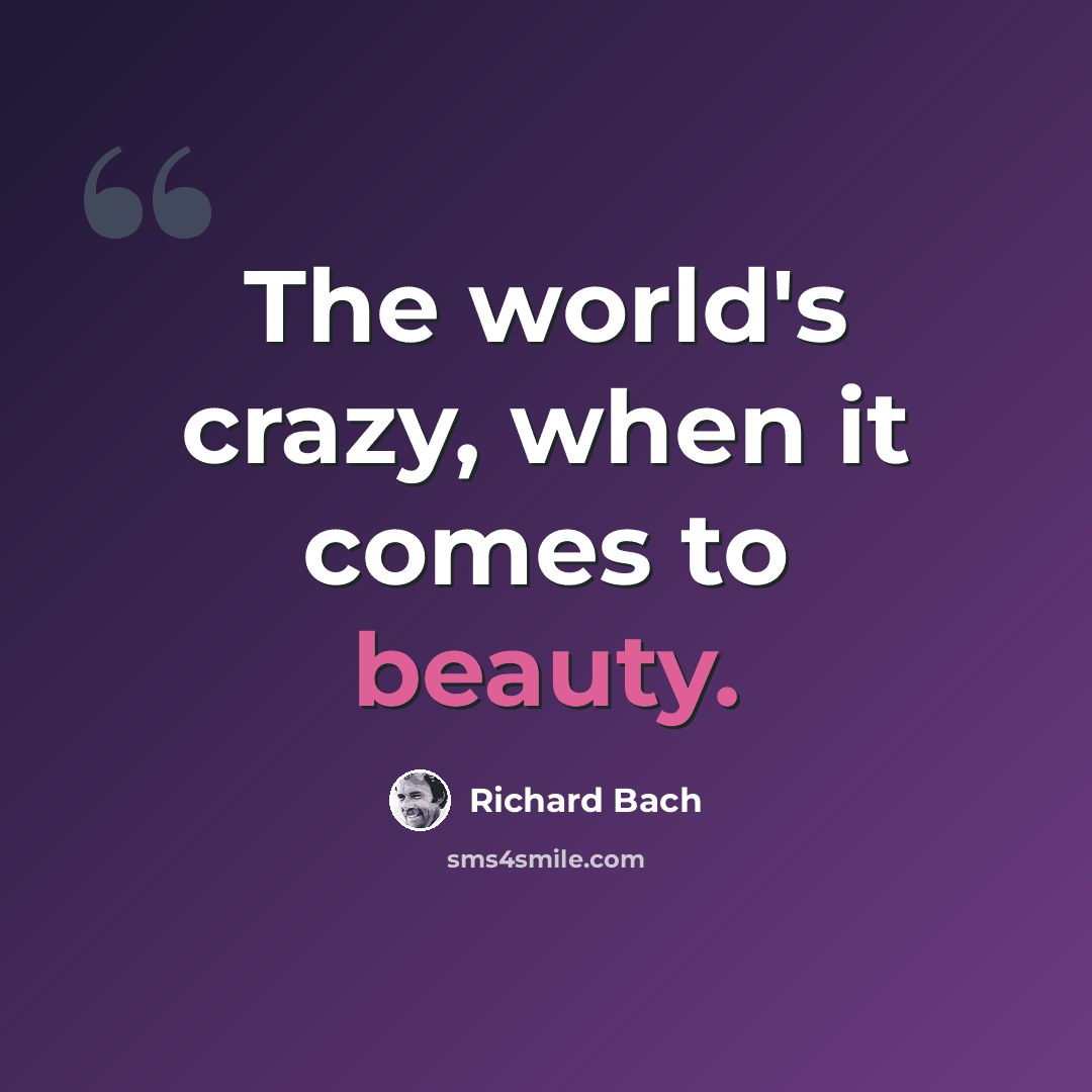 “The world's crazy, when it comes to beauty.” quote by Richard Bach
