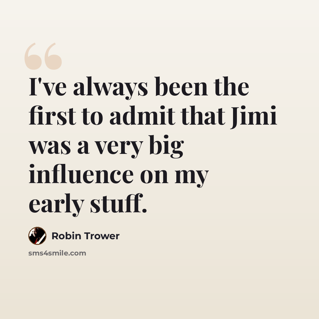 “I've always been the first to admit that Jimi was a very big influence on my early stuff.” quote by Robin Trower