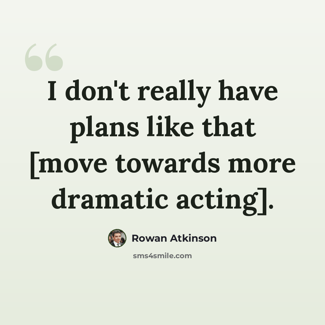 “I don't really have plans like that [move towards more dramatic acting].” quote by Rowan Atkinson
