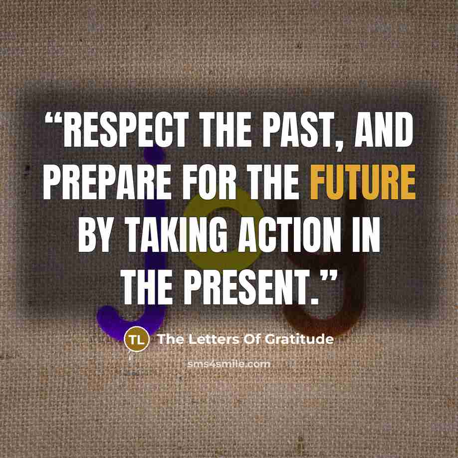 “Respect the past, and prepare for the future by taking action in the present.” quote by The Letters Of Gratitude
