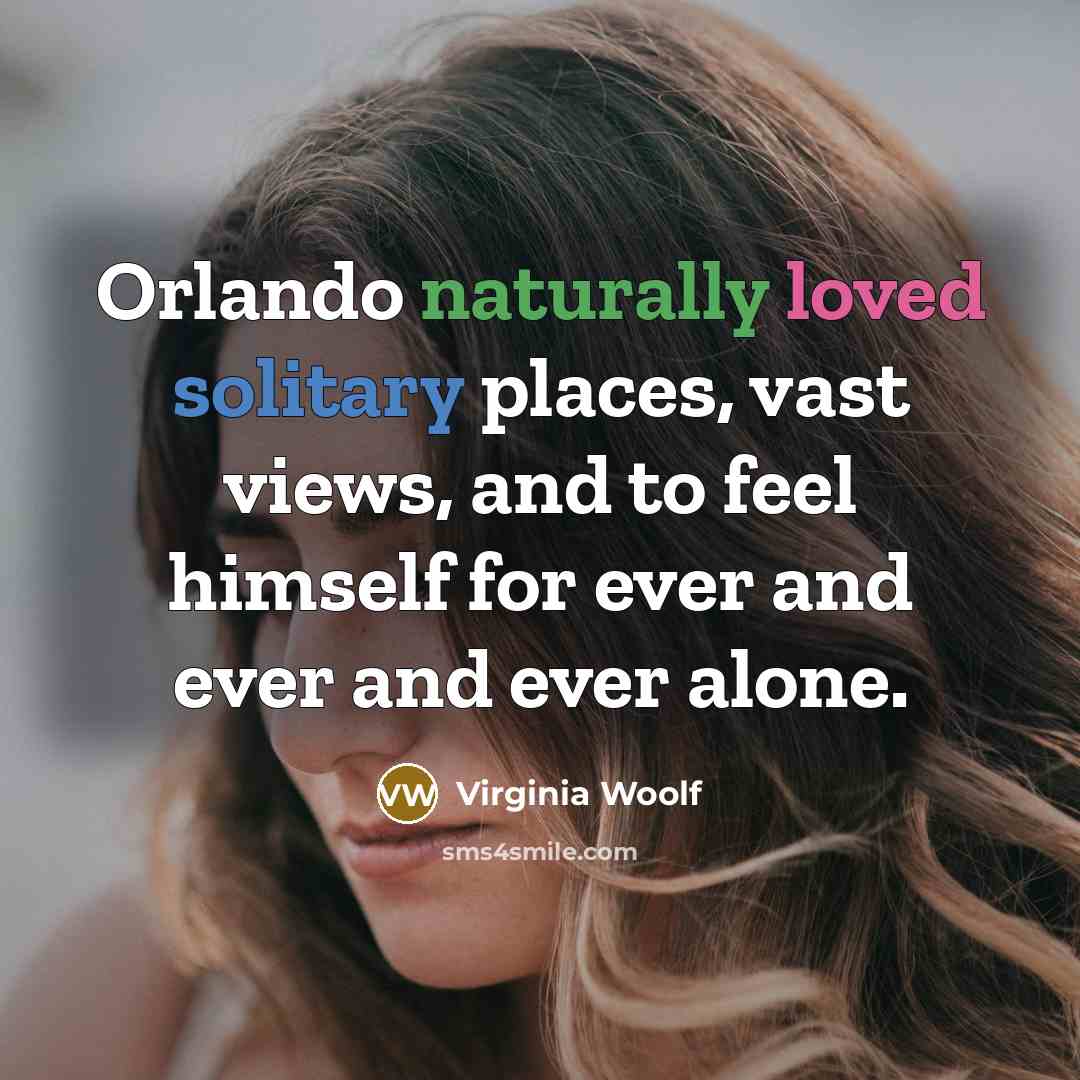 “Orlando naturally loved solitary places, vast views, and to feel himself for ever and ever and ever alone.” quote by Virginia Woolf