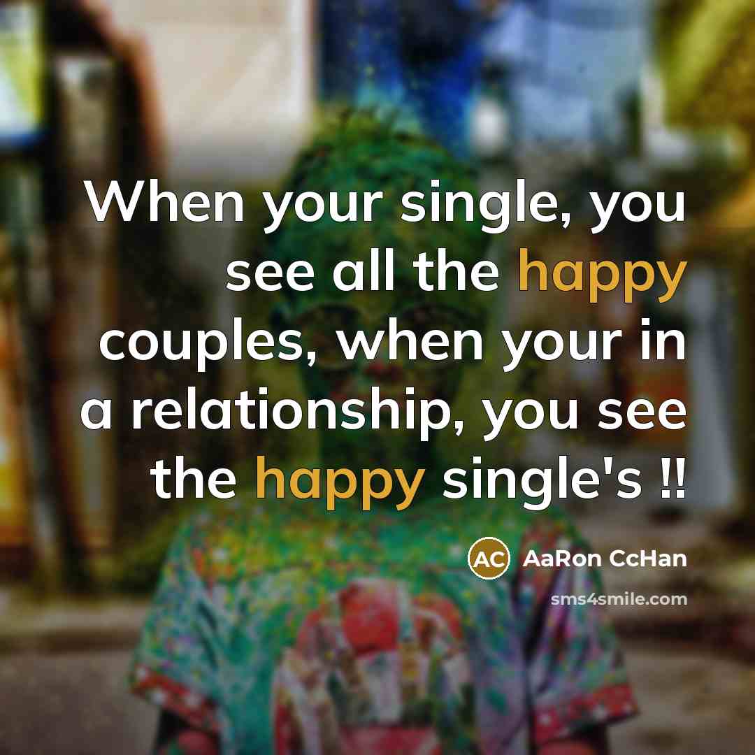“When your single, you see all the happy couples, when your in a relationship, you see the happy single's !!” quote by AaRon CcHan