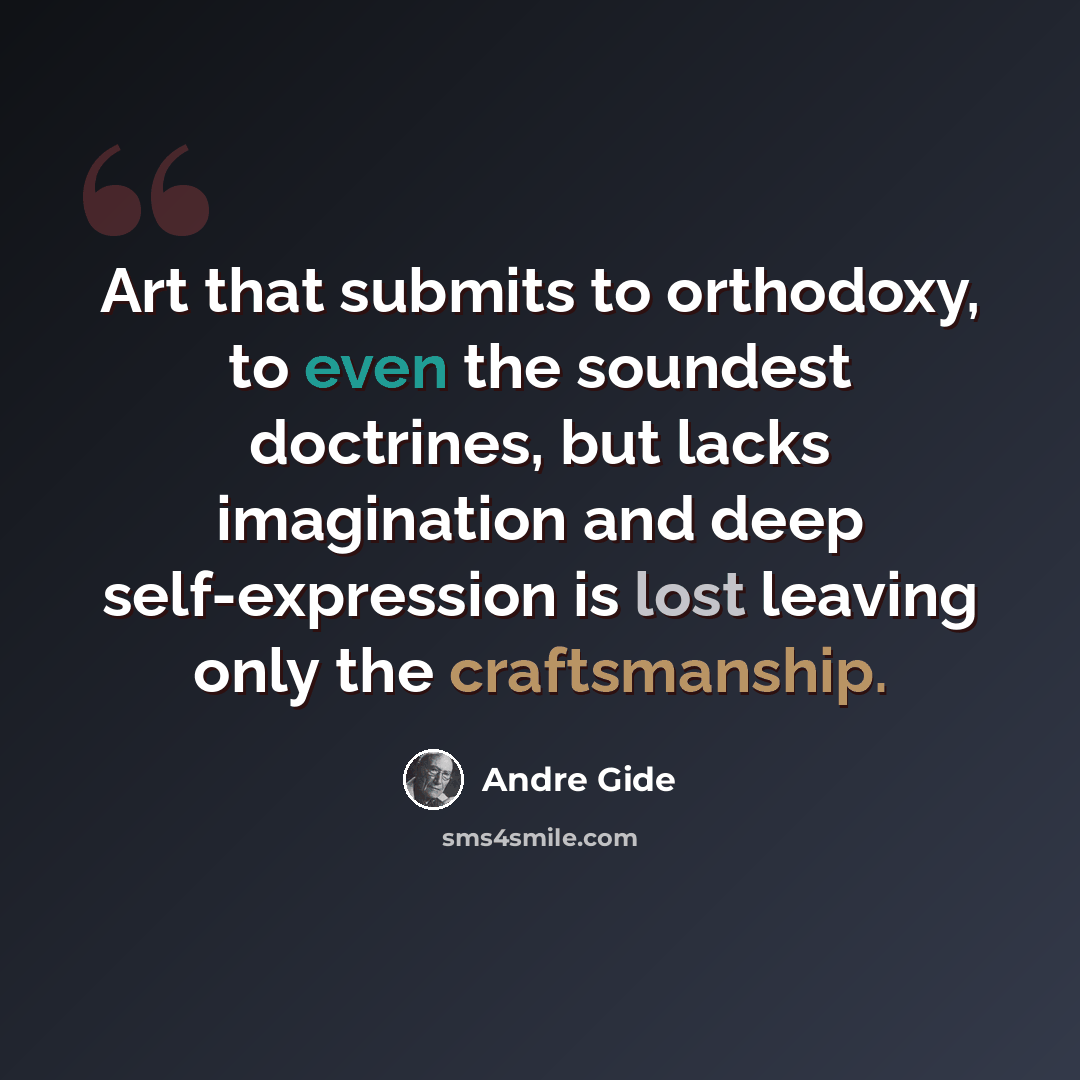 “Art that submits to orthodoxy, to even the soundest doctrines, but lacks imagination and deep self-expression is lost leaving only the craftsmanship.” quote by Andre Gide