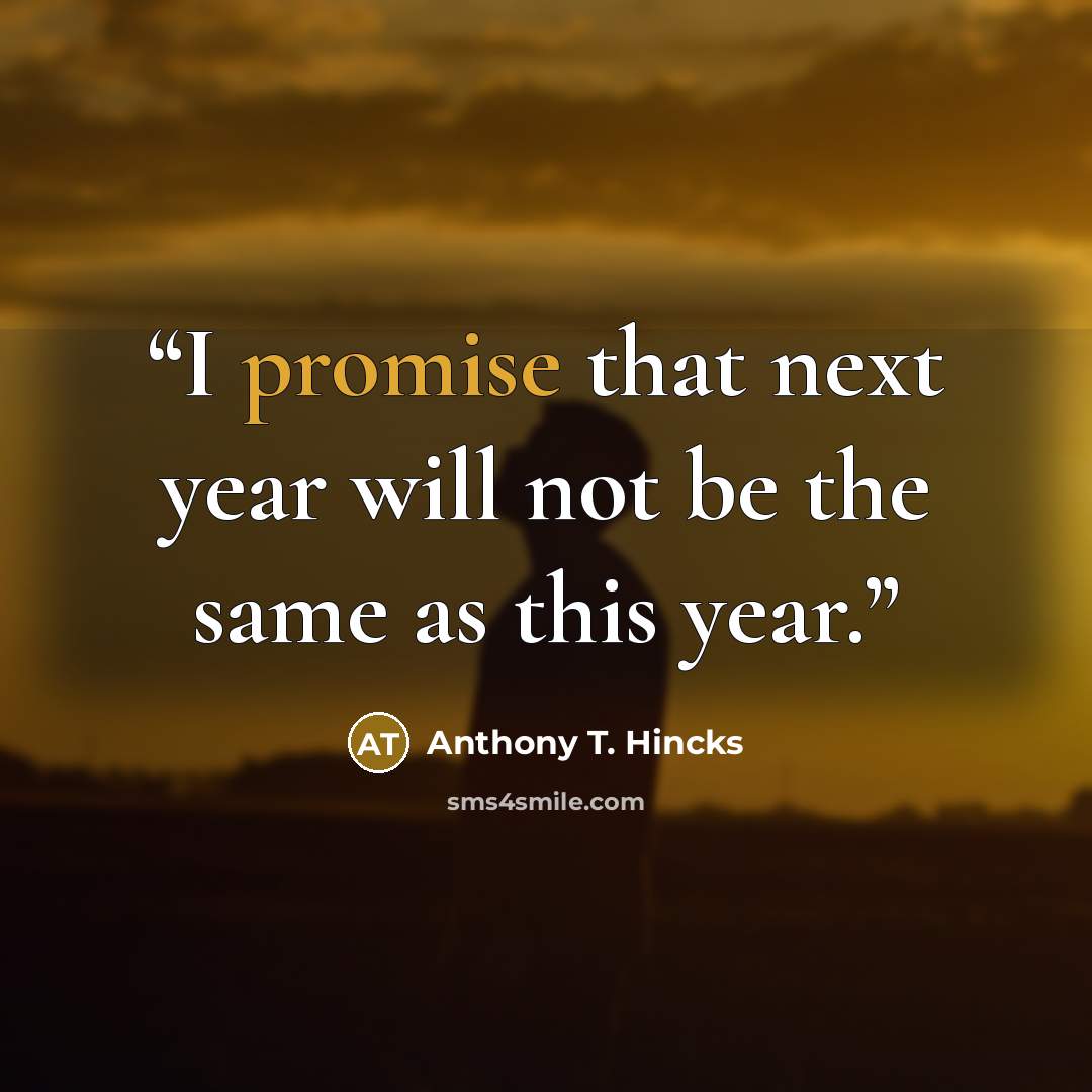 “I promise that next year will not be the same as this year.” quote by Anthony T. Hincks
