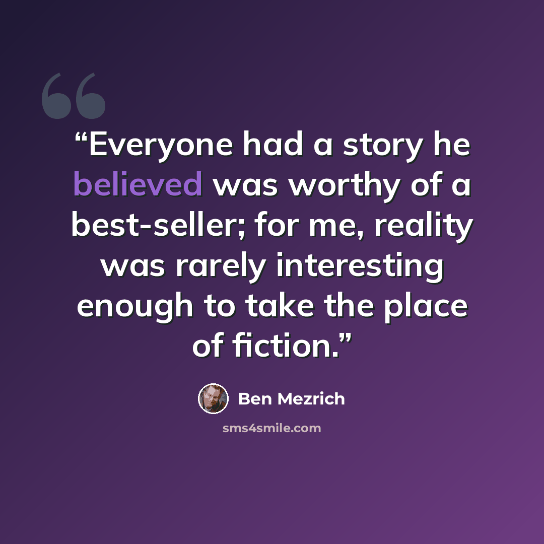 “Everyone had a story he believed was worthy of a best-seller; for me, reality was rarely interesting enough to take the place of fiction.” quote by Ben Mezrich