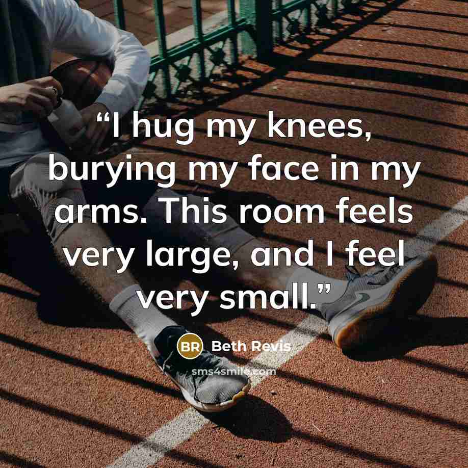 “I hug my knees, burying my face in my arms. This room feels very large, and I feel very small.” quote by Beth Revis