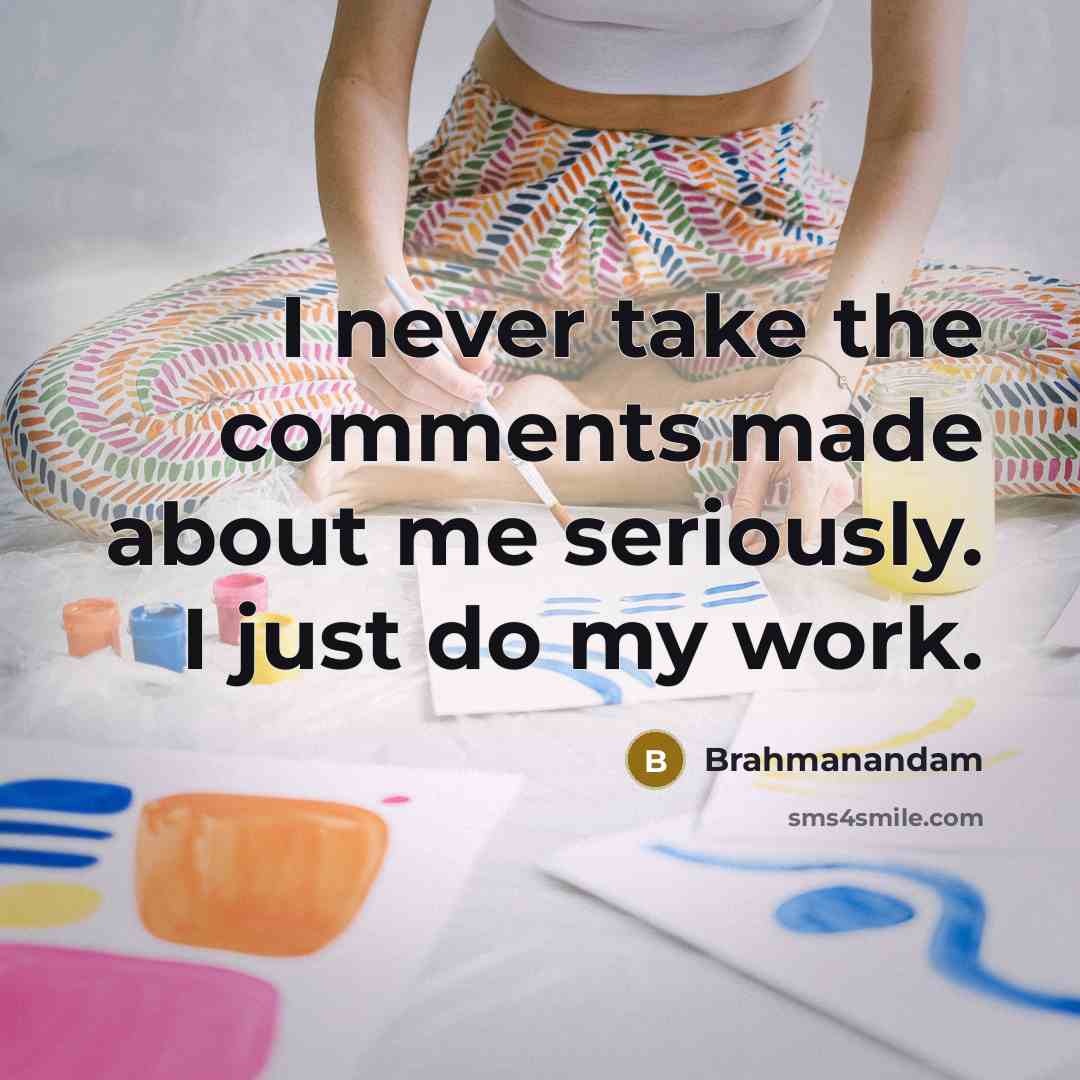 “I never take the comments made about me seriously. I just do my work.” quote by Brahmanandam