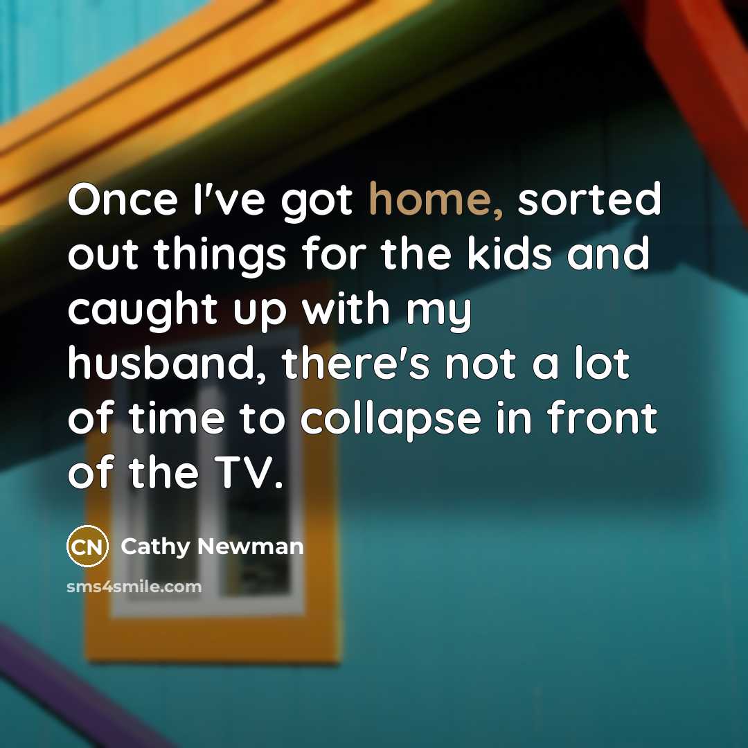 “Once I've got home, sorted out things for the kids and caught up with my husband, there's not a lot of time to collapse in front of the TV.” quote by Cathy Newman