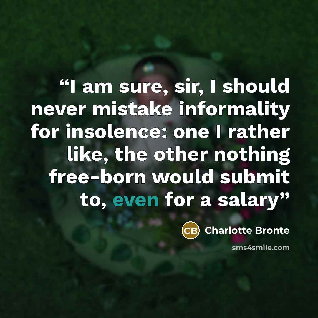 “I am sure, sir, I should never mistake informality for insolence: one I rather like, the other nothing free-born would submit to, even for a salary” quote by Charlotte Brontë