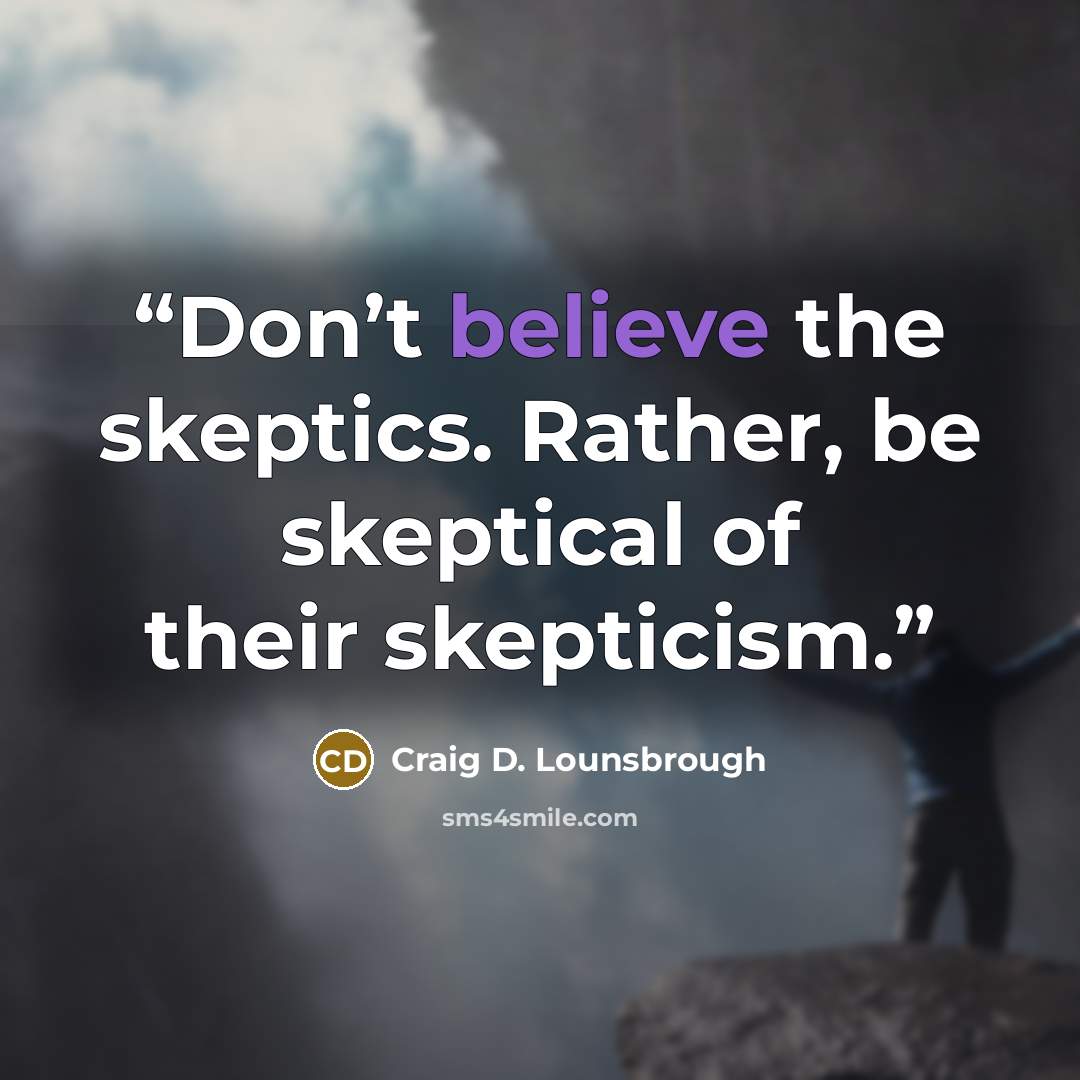 “Don’t believe the skeptics. Rather, be skeptical of their skepticism.” quote by Craig D. Lounsbrough