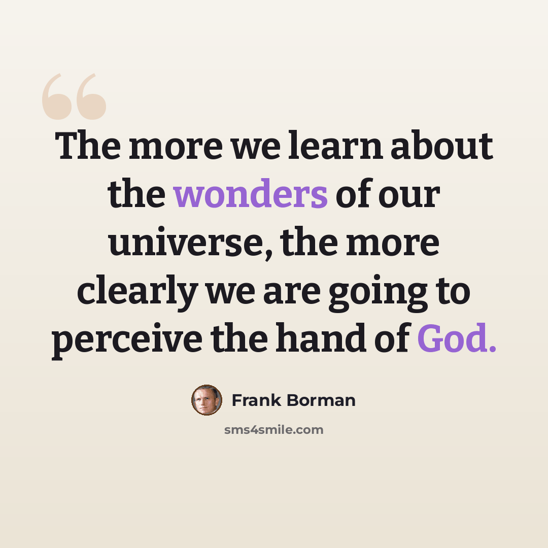“The more we learn about the wonders of our universe, the more clearly we are going to perceive the hand of God.” quote by Frank Borman