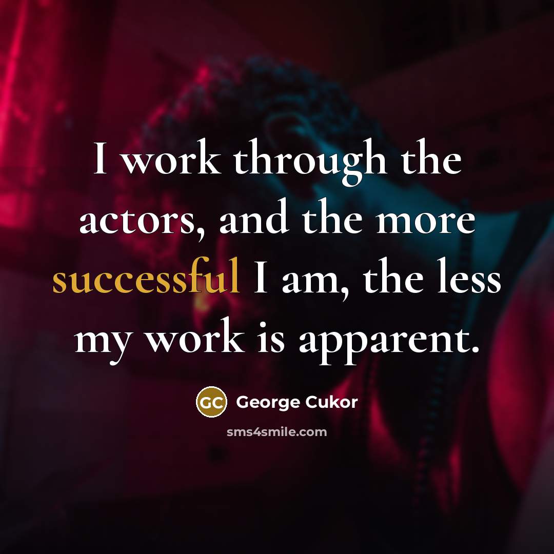 “I work through the actors, and the more successful I am, the less my work is apparent.” quote by George Cukor