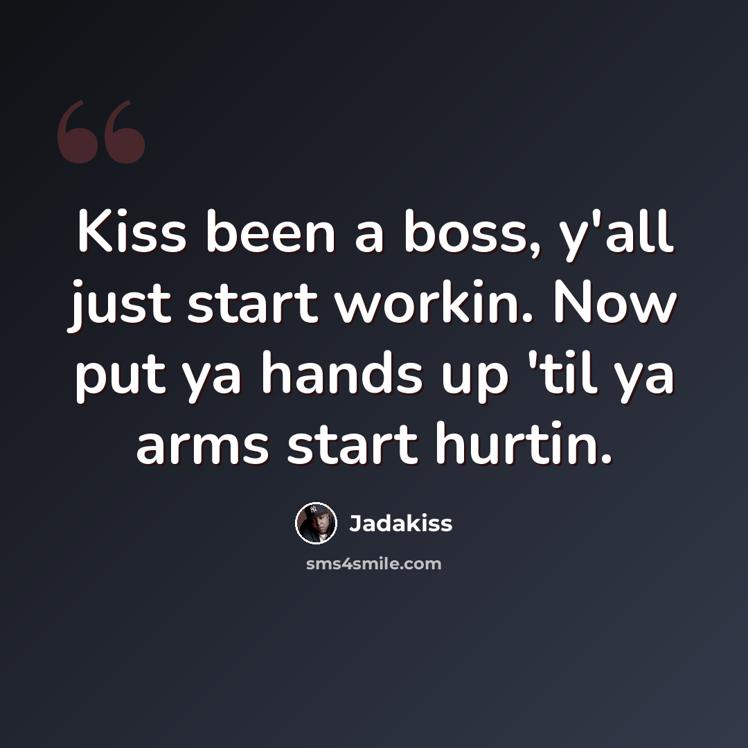 “Kiss been a boss, y'all just start workin. Now put ya hands up 'til ya arms start hurtin.” quote by Jadakiss