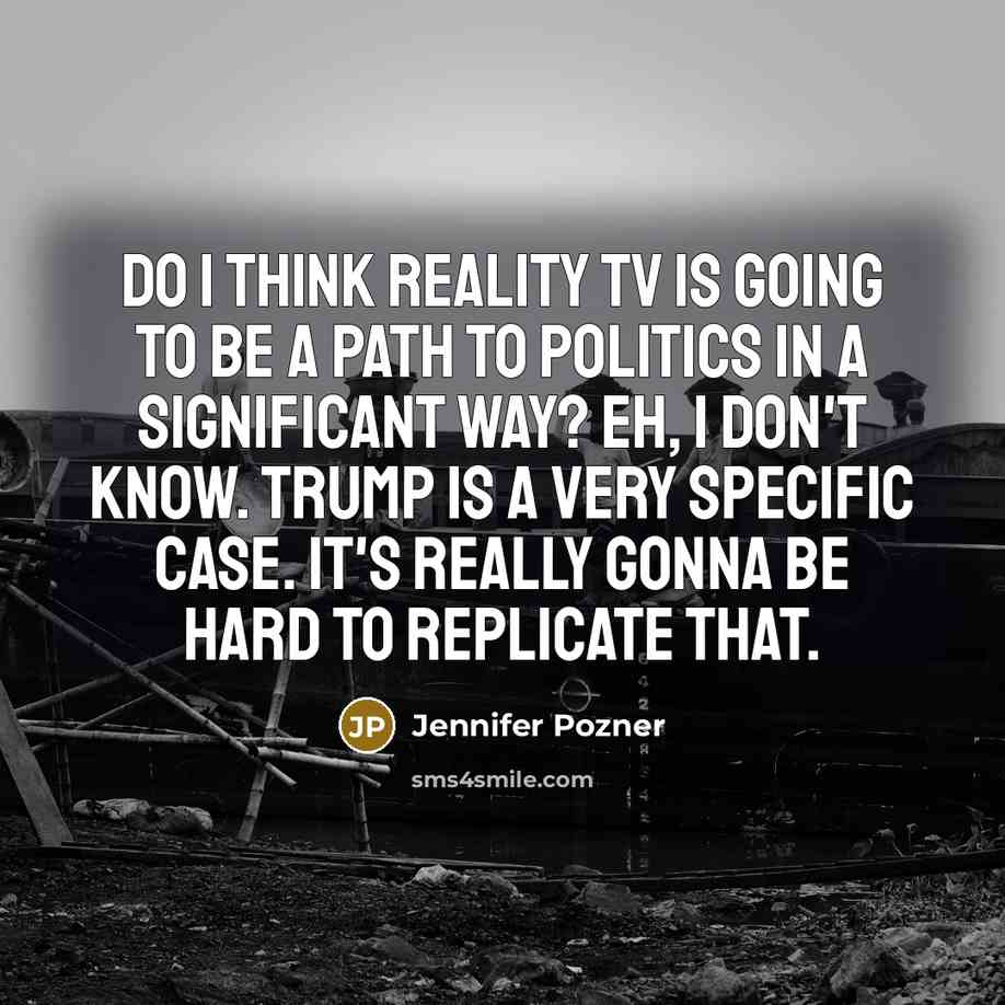 “Do I think reality TV is going to be a path to politics in a significant way? Eh, I don't know. Trump is a very specific case. It's really gonna be hard to replicate that.” quote by Jennifer Pozner
