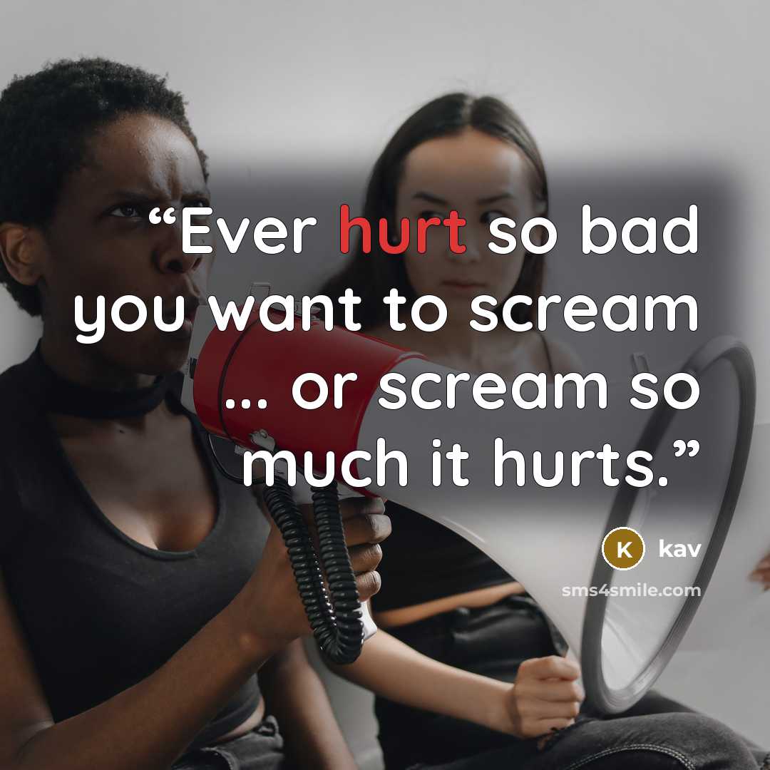 “Ever hurt so bad you want to scream ... or scream so much it hurts.” quote by kav