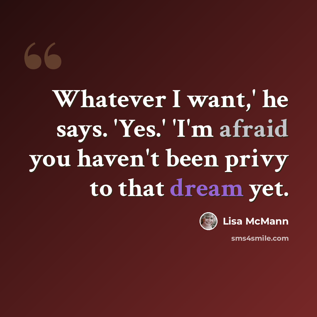 “Whatever I want,' he says. 'Yes.' 'I'm afraid you haven't been privy to that dream yet.” quote by Lisa McMann