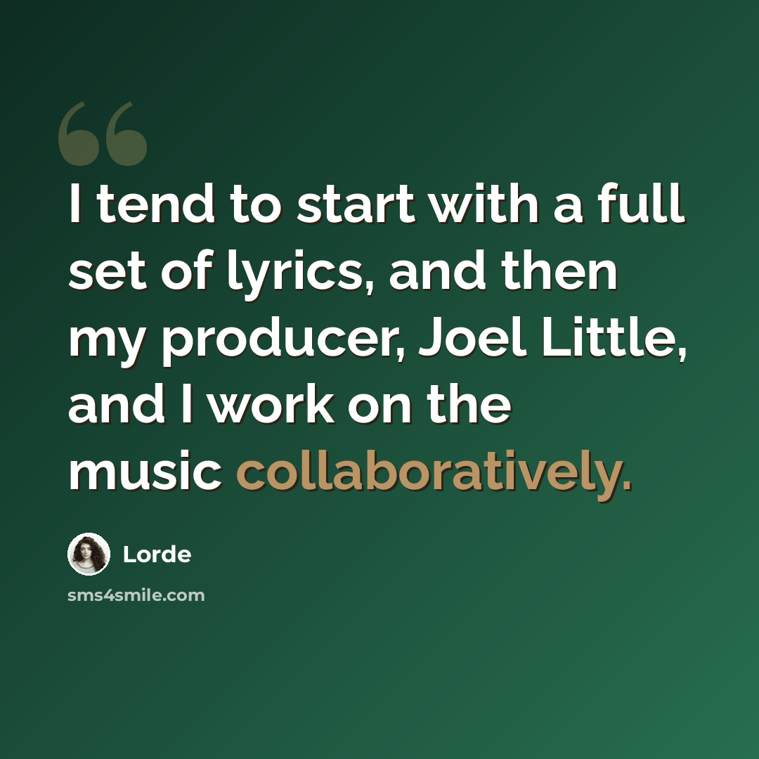 “I tend to start with a full set of lyrics, and then my producer, Joel Little, and I work on the music collaboratively.” quote by Lorde