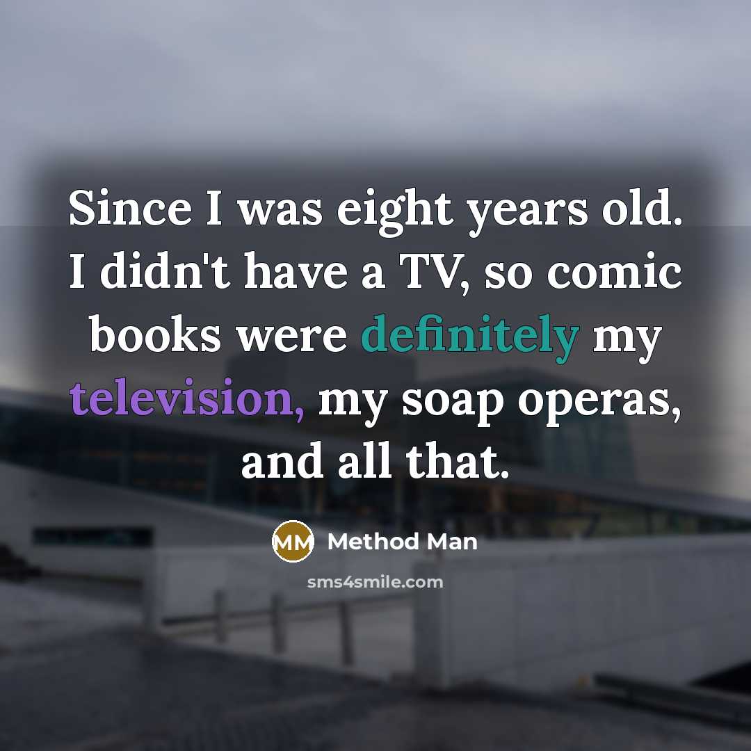 “Since I was eight years old. I didn't have a TV, so comic books were definitely my television, my soap operas, and all that.” quote by Method Man
