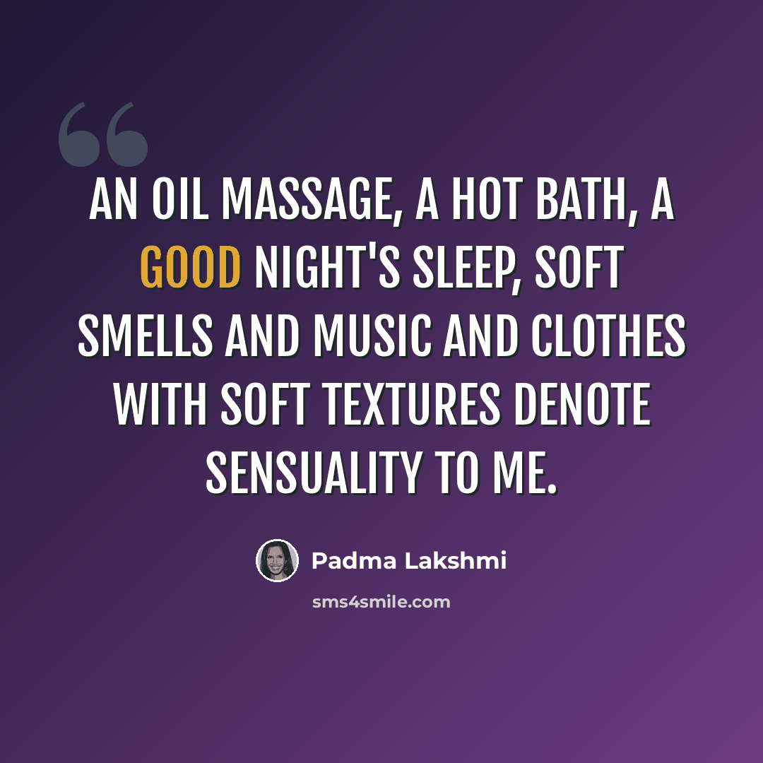 “An oil massage, a hot bath, a good night's sleep, soft smells and music and clothes with soft textures denote sensuality to me.” quote by Padma Lakshmi