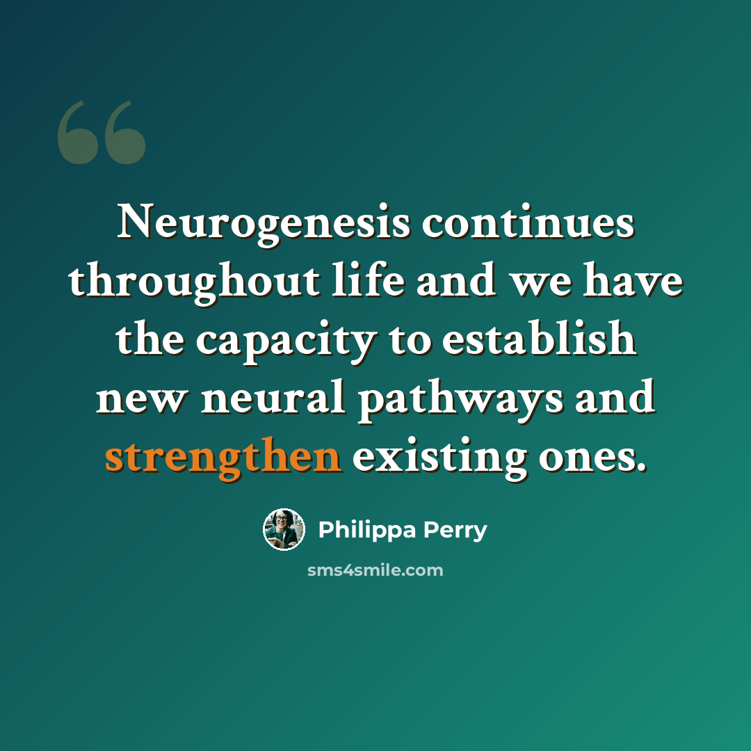 “Neurogenesis continues throughout life and we have the capacity to establish new neural pathways and strengthen existing ones.” quote by Philippa Perry