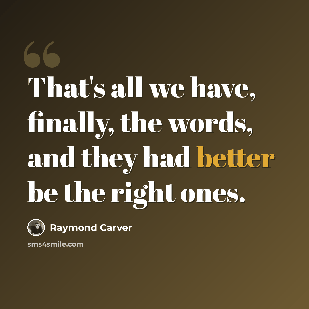 “That's all we have, finally, the words, and they had better be the right ones.” quote by Raymond Carver