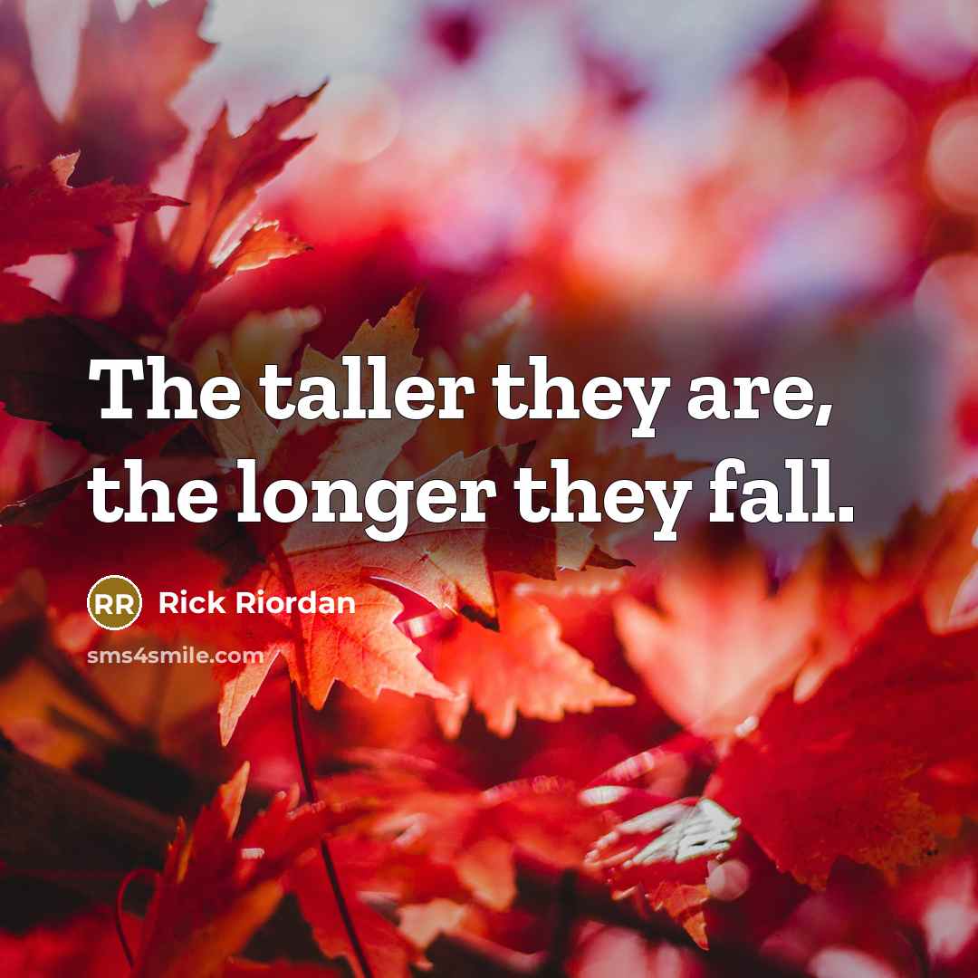 “The taller they are, the longer they fall.” quote by Rick Riordan