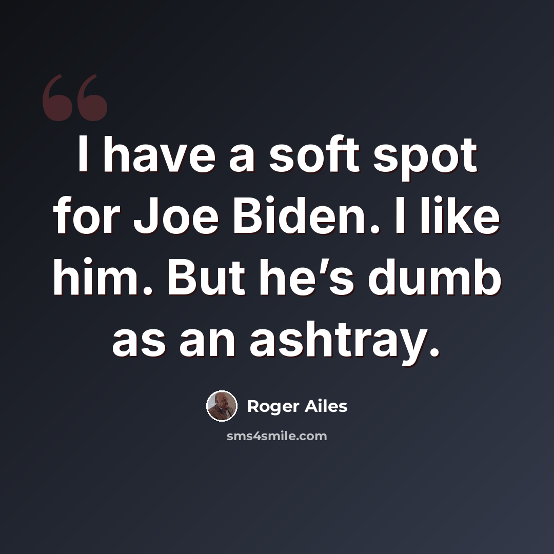 “I have a soft spot for Joe Biden. I like him. But he’s dumb as an ashtray.” quote by Roger Ailes